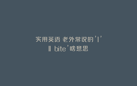 实用英语｜老外常说的’I’ll bite’啥意思❓