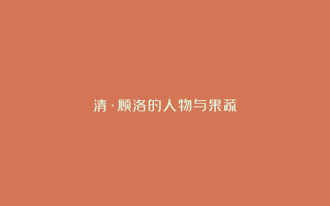清·顾洛的人物与果蔬