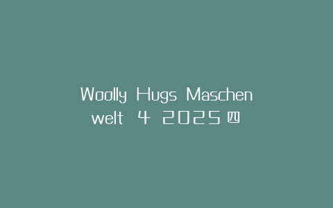 Woolly Hugs Maschenwelt №4 2025（四）