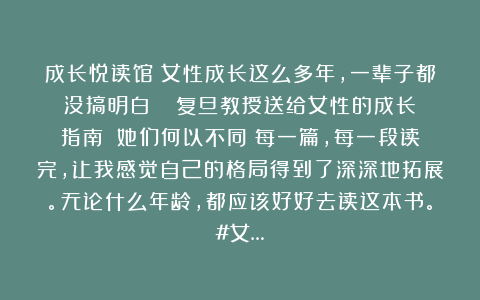 成长悦读馆：女性成长这么多年，一辈子都没搞明白‼️‼️复旦教授送给女性的成长指南！《她们何以不同》每一篇，每一段读完，让我感觉自己的格局得到了深深地拓展。无论什么年龄，都应该好好去读这本书。#女…