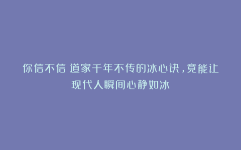 你信不信？道家千年不传的冰心诀，竟能让现代人瞬间心静如冰！