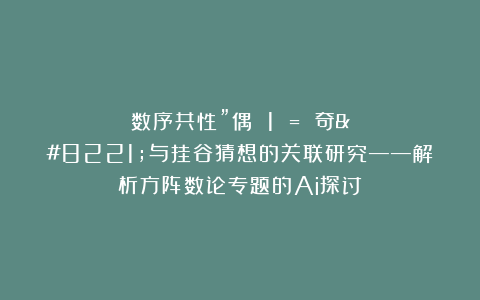 数序共性”偶 1 = 奇”与挂谷猜想的关联研究——解析方阵数论专题的Ai探讨