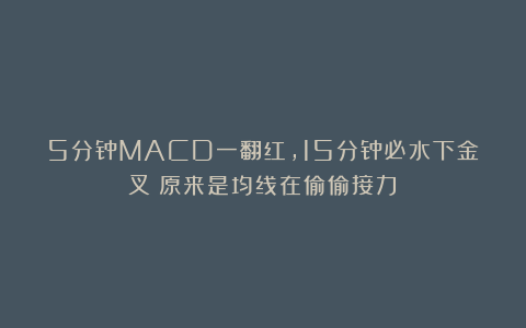 5分钟MACD一翻红，15分钟必水下金叉！原来是均线在偷偷接力！