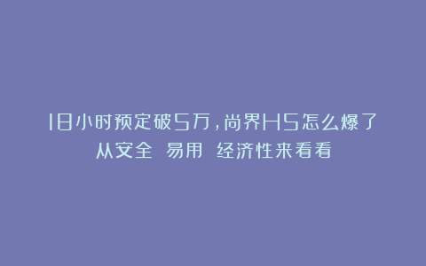 18小时预定破5万，尚界H5怎么爆了？从安全 易用 经济性来看看