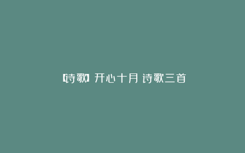 【诗歌】开心十月：诗歌三首