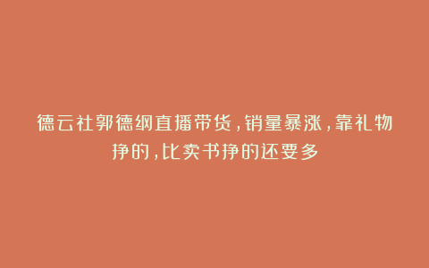 德云社郭德纲直播带货，销量暴涨，靠礼物挣的，比卖书挣的还要多