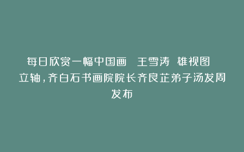 每日欣赏一幅中国画 |王雪涛 雄视图 立轴，齐白石书画院院长齐良芷弟子汤发周发布