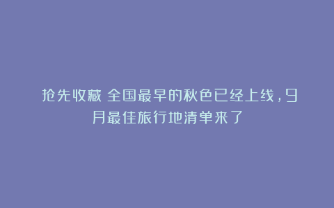 |抢先收藏！全国最早的秋色已经上线，9月最佳旅行地清单来了