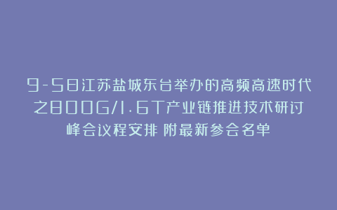 9-5日江苏盐城东台举办的高频高速时代之800G/1.6T产业链推进技术研讨峰会议程安排（附最新参会名单）