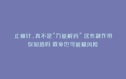 止痛针，真不是“万能解药”！这些副作用你知道吗？救命也可能藏风险！