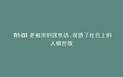 【转载】老祖宗的这些话，说透了社会上的人情世故