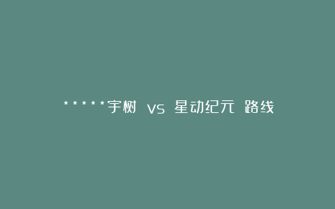 *****宇树 vs 星动纪元 路线