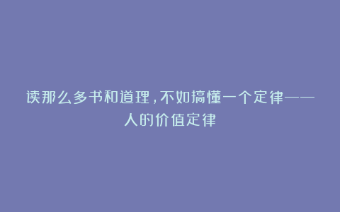 读那么多书和道理，不如搞懂一个定律——人的价值定律