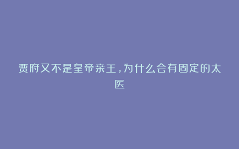 贾府又不是皇帝亲王，为什么会有固定的太医？