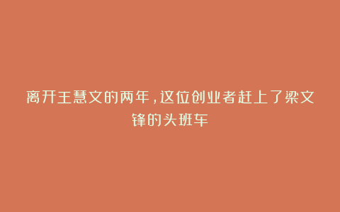 离开王慧文的两年，这位创业者赶上了梁文锋的头班车