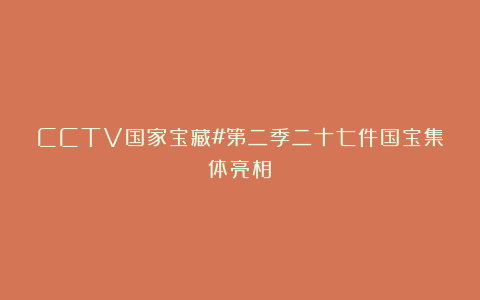 CCTV国家宝藏#第二季二十七件国宝集体亮相！