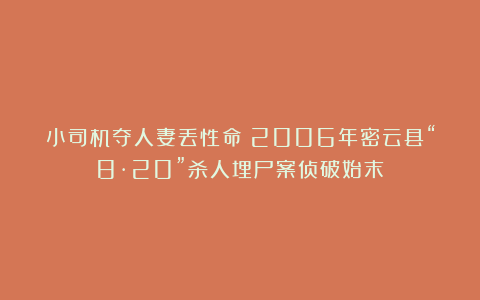 小司机夺人妻丢性命!2006年密云县“8·20”杀人埋尸案侦破始末