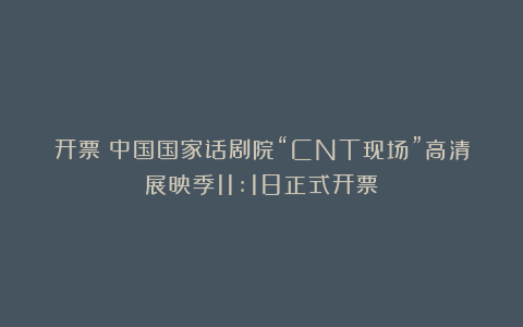开票丨中国国家话剧院“CNT现场”高清展映季11:18正式开票！