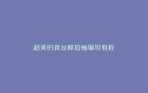 超美的真丝棉短袖编织教程