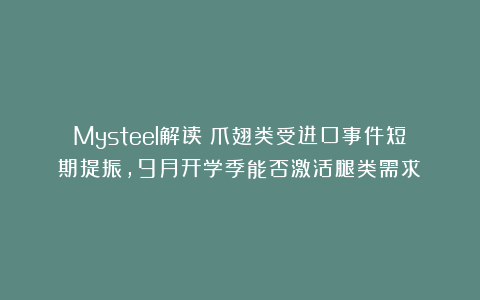 Mysteel解读：爪翅类受进口事件短期提振，9月开学季能否激活腿类需求？