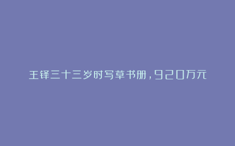 王铎三十三岁时写草书册，920万元