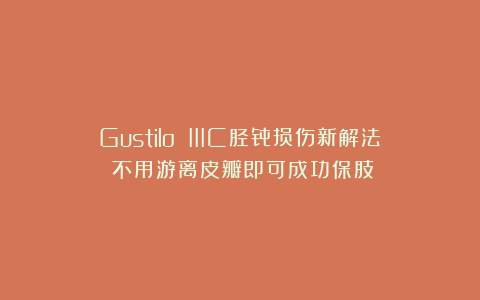 Gustilo IIIC胫骨损伤新解法：不用游离皮瓣即可成功保肢！