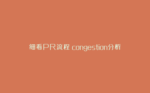 细看PR流程｜congestion分析