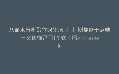 从需求分析到代码生成,LLM都能干点啥?一文读懂291个软工Benchmark!