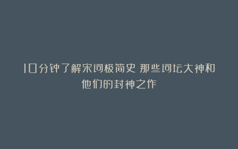 10分钟了解宋词极简史：那些词坛大神和他们的封神之作