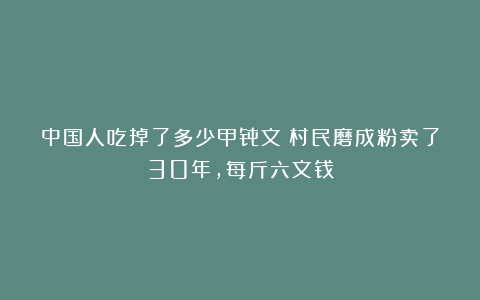 中国人吃掉了多少甲骨文？村民磨成粉卖了30年，每斤六文钱