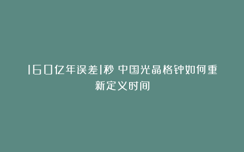 160亿年误差1秒：中国光晶格钟如何重新定义时间