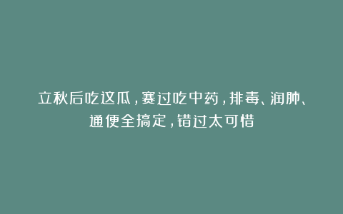立秋后吃这瓜，赛过吃中药，排毒、润肺、通便全搞定，错过太可惜