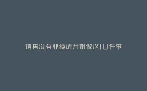 销售没有业绩请开始做这10件事