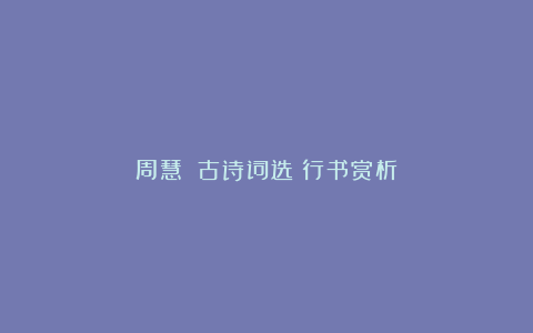 周慧珺《古诗词选》行书赏析