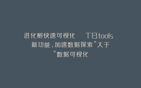 进化树快速可视化 | TBtools 新功能，加速数据探索”大于”数据可视化