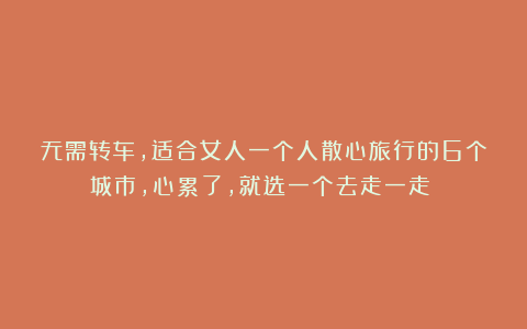 无需转车，适合女人一个人散心旅行的6个城市，心累了，就选一个去走一走！！