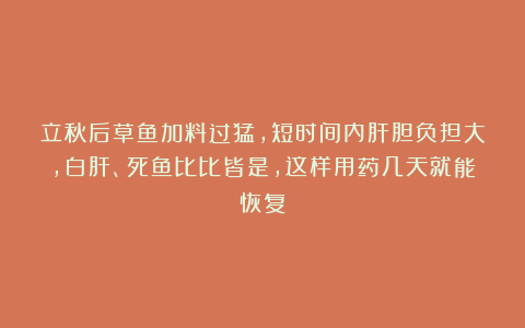 立秋后草鱼加料过猛，短时间内肝胆负担大，白肝、死鱼比比皆是，这样用药几天就能恢复！