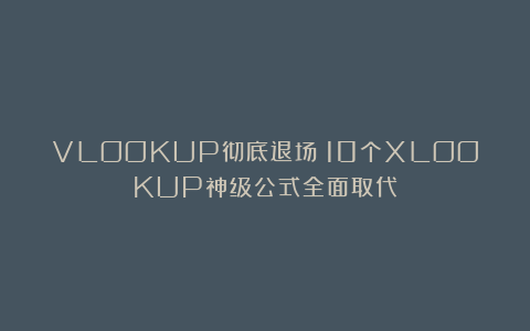 VLOOKUP彻底退场！10个XLOOKUP神级公式全面取代