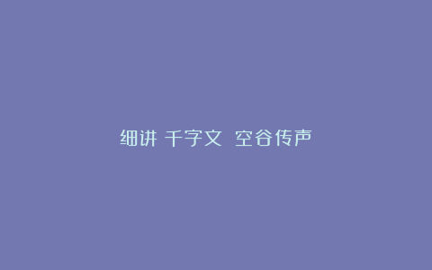 细讲《千字文》：空谷传声