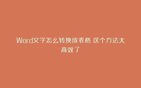 Word文字怎么转换成表格？这个方法太高效了！