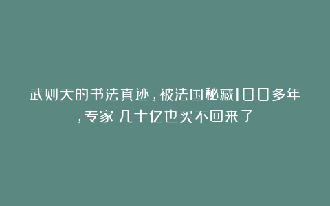 武则天的书法真迹，被法国秘藏100多年，专家：几十亿也买不回来了！