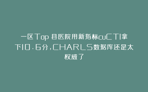 一区Top！县医院用新指标cuCTI拿下10.6分，CHARLS数据库还是太权威了