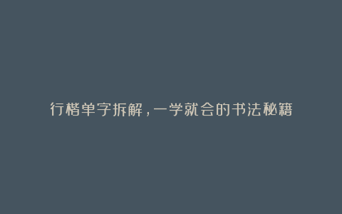 行楷单字拆解，一学就会的书法秘籍
