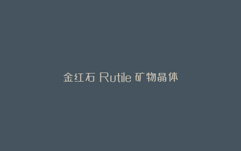 金红石（Rutile）矿物晶体