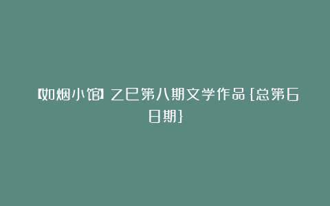 【如烟小馆】乙巳第八期文学作品{总第68期}
