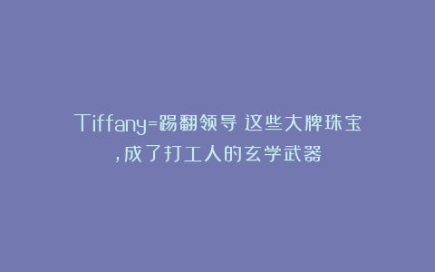 Tiffany=踢翻领导？这些大牌珠宝，成了打工人的玄学武器！