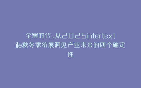 全案时代，从2025intertextile秋冬家纺展洞见产业未来的四个确定性