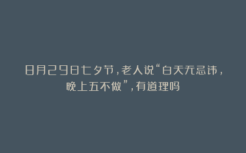 8月29日七夕节，老人说“白天无忌讳，晚上五不做”，有道理吗？