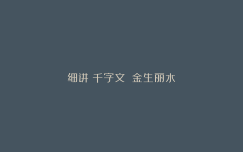 细讲《千字文》：金生丽水