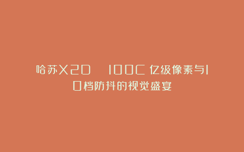 哈苏X2D Ⅱ 100C：亿级像素与10档防抖的视觉盛宴